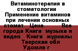 Витаминотерапия в стоматологии  Применение витаминов при лечении основных стомат › Цена ­ 257 - Все города Книги, музыка и видео » Книги, журналы   . Тверская обл.,Удомля г.